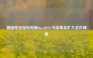 德国电信加码布局OpenRAN 与诺基亚扩大合作规模