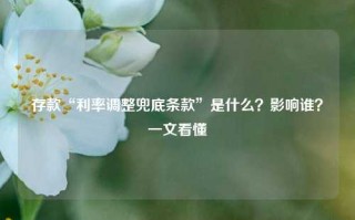 存款“利率调整兜底条款”是什么？影响谁？一文看懂