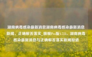 湖南病毒感染最新消息湖南病毒感染最新消息新闻，正确解答落实_旗舰Pro版4.723，湖南病毒感染最新消息与正确解答落实新闻报道