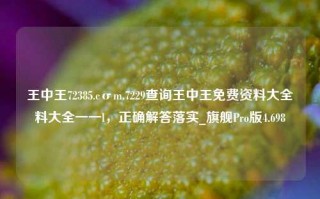 王中王72385.cσm.7229查询王中王免费资料大全料大全一一l，正确解答落实_旗舰Pro版4.698