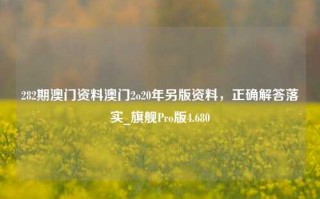 282期澳门资料澳门2o20年另版资料，正确解答落实_旗舰Pro版4.680