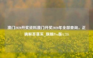 澳门2020开奖资料澳门开奖2020年全部查询，正确解答落实_旗舰Pro版4.735