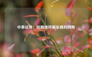 中泰证券：短期维持偏乐观的判断