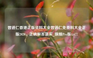 曾道仁香港正版资料大全曾道仁免费料大全正版2020，正确解答落实_旗舰Pro版4.677