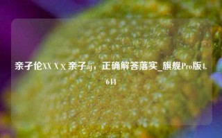 亲孑伦XX Xⅹ亲子aj，正确解答落实_旗舰Pro版4.644