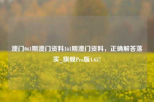 澳门061期澳门资料161期澳门资料，正确解答落实_旗舰Pro版4.657-第1张图片-车辆报废_报废车厂_报废汽车回收_北京报废车-「北京报废汽车解体中心」