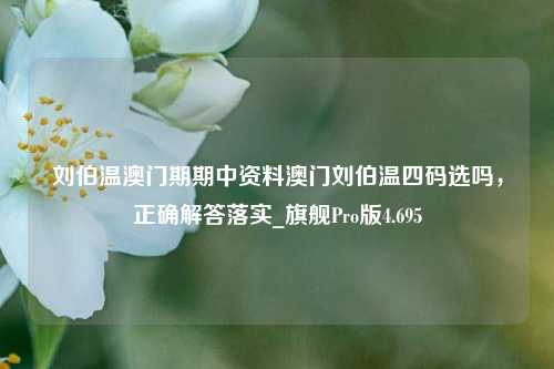 刘伯温澳门期期中资料澳门刘伯温四码选吗，正确解答落实_旗舰Pro版4.695-第1张图片-车辆报废_报废车厂_报废汽车回收_北京报废车-「北京报废汽车解体中心」