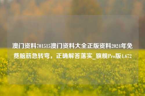 澳门资料701515澳门资料大全正版资料2024年免费脑筋急转弯，正确解答落实_旗舰Pro版4.672-第1张图片-车辆报废_报废车厂_报废汽车回收_北京报废车-「北京报废汽车解体中心」