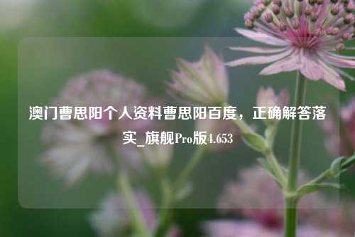 澳门曹思阳个人资料曹思阳百度，正确解答落实_旗舰Pro版4.653-第1张图片-车辆报废_报废车厂_报废汽车回收_北京报废车-「北京报废汽车解体中心」