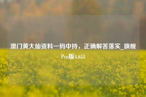 澳门黄大仙资料一码中持，正确解答落实_旗舰Pro版4.653-第1张图片-车辆报废_报废车厂_报废汽车回收_北京报废车-「北京报废汽车解体中心」