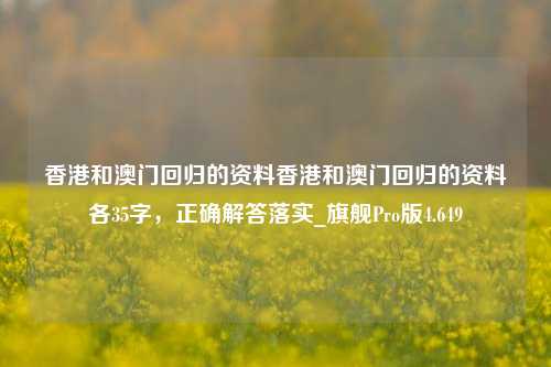 香港和澳门回归的资料香港和澳门回归的资料各35字，正确解答落实_旗舰Pro版4.649-第1张图片-车辆报废_报废车厂_报废汽车回收_北京报废车-「北京报废汽车解体中心」