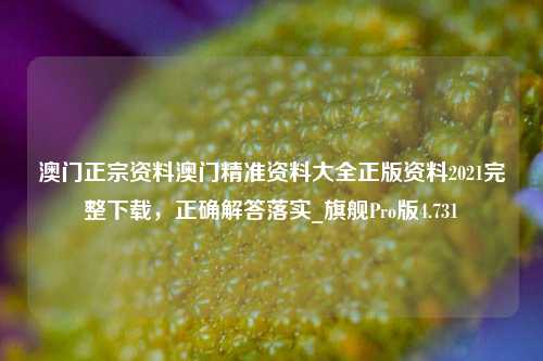 澳门正宗资料澳门精准资料大全正版资料2021完整下载，正确解答落实_旗舰Pro版4.731-第1张图片-车辆报废_报废车厂_报废汽车回收_北京报废车-「北京报废汽车解体中心」