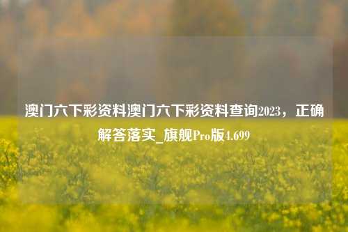 澳门六下彩资料澳门六下彩资料查询2023，正确解答落实_旗舰Pro版4.699-第1张图片-车辆报废_报废车厂_报废汽车回收_北京报废车-「北京报废汽车解体中心」