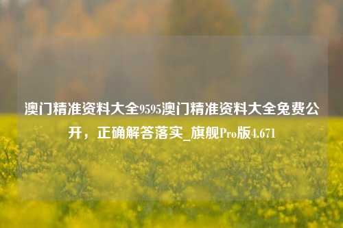 澳门精准资料大全9595澳门精准资料大全兔费公开，正确解答落实_旗舰Pro版4.671-第1张图片-车辆报废_报废车厂_报废汽车回收_北京报废车-「北京报废汽车解体中心」