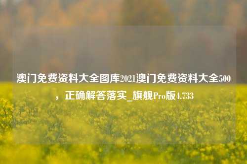 澳门免费资料大全图库2021澳门免费资料大全500，正确解答落实_旗舰Pro版4.733-第1张图片-车辆报废_报废车厂_报废汽车回收_北京报废车-「北京报废汽车解体中心」