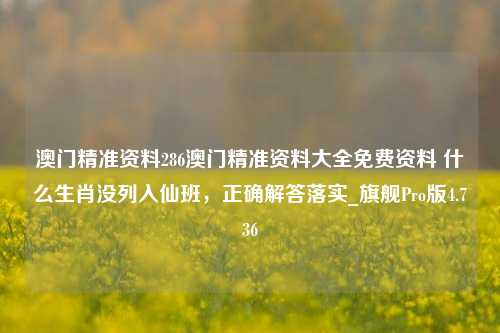 澳门精准资料286澳门精准资料大全免费资料 什么生肖没列入仙班，正确解答落实_旗舰Pro版4.736-第1张图片-车辆报废_报废车厂_报废汽车回收_北京报废车-「北京报废汽车解体中心」