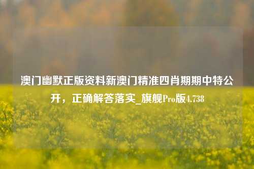 澳门幽默正版资料新澳门精准四肖期期中特公开，正确解答落实_旗舰Pro版4.738-第1张图片-车辆报废_报废车厂_报废汽车回收_北京报废车-「北京报废汽车解体中心」