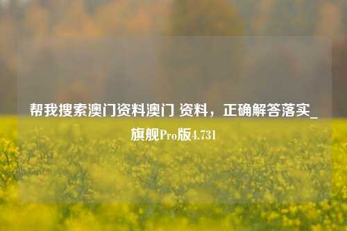 帮我搜索澳门资料澳门 资料，正确解答落实_旗舰Pro版4.731-第1张图片-车辆报废_报废车厂_报废汽车回收_北京报废车-「北京报废汽车解体中心」