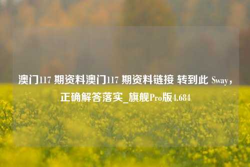 澳门117 期资料澳门117 期资料链接 转到此 Sway，正确解答落实_旗舰Pro版4.684-第1张图片-车辆报废_报废车厂_报废汽车回收_北京报废车-「北京报废汽车解体中心」