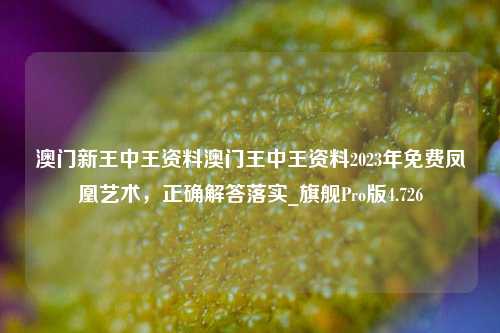 澳门新王中王资料澳门王中王资料2023年免费凤凰艺术，正确解答落实_旗舰Pro版4.726-第1张图片-车辆报废_报废车厂_报废汽车回收_北京报废车-「北京报废汽车解体中心」