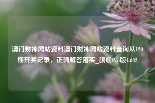 澳门财神网站资料澳门财神网站资料查询从120期开奖记录，正确解答落实_旗舰Pro版4.682-第1张图片-车辆报废_报废车厂_报废汽车回收_北京报废车-「北京报废汽车解体中心」