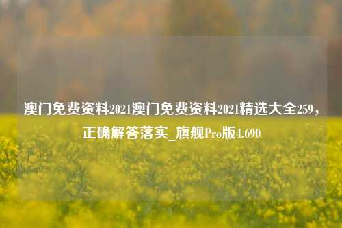 澳门免费资料2021澳门免费资料2021精选大全259，正确解答落实_旗舰Pro版4.690-第1张图片-车辆报废_报废车厂_报废汽车回收_北京报废车-「北京报废汽车解体中心」