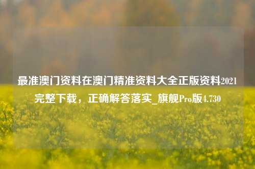 最准澳门资料在澳门精准资料大全正版资料2021完整下载，正确解答落实_旗舰Pro版4.730-第1张图片-车辆报废_报废车厂_报废汽车回收_北京报废车-「北京报废汽车解体中心」