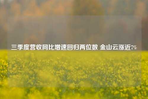 三季度营收同比增速回归两位数 金山云涨近7%-第1张图片-车辆报废_报废车厂_报废汽车回收_北京报废车-「北京报废汽车解体中心」