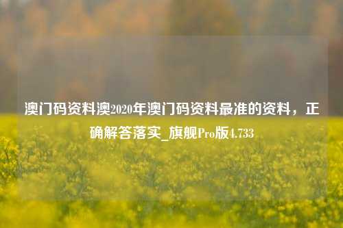 澳门码资料澳2020年澳门码资料最准的资料，正确解答落实_旗舰Pro版4.733-第1张图片-车辆报废_报废车厂_报废汽车回收_北京报废车-「北京报废汽车解体中心」