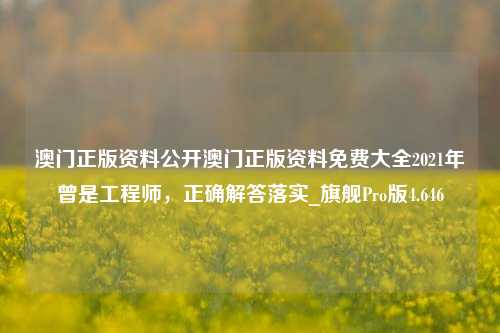 澳门正版资料公开澳门正版资料免费大全2021年曾是工程师，正确解答落实_旗舰Pro版4.646-第1张图片-车辆报废_报废车厂_报废汽车回收_北京报废车-「北京报废汽车解体中心」