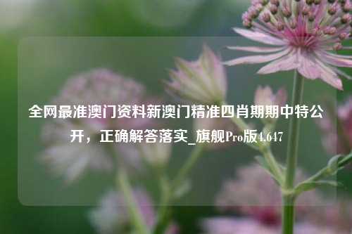 全网最准澳门资料新澳门精准四肖期期中特公开，正确解答落实_旗舰Pro版4.647-第1张图片-车辆报废_报废车厂_报废汽车回收_北京报废车-「北京报废汽车解体中心」