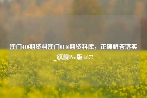 澳门410期资料澳门0146期资料库，正确解答落实_旗舰Pro版4.677-第1张图片-车辆报废_报废车厂_报废汽车回收_北京报废车-「北京报废汽车解体中心」