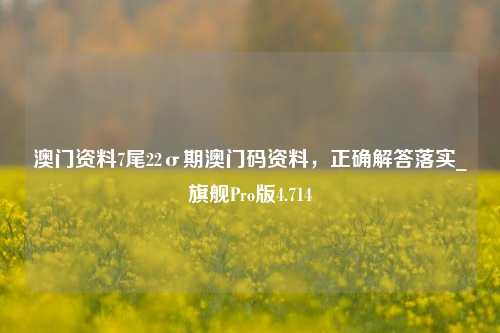 澳门资料7尾22σ期澳门码资料，正确解答落实_旗舰Pro版4.714-第1张图片-车辆报废_报废车厂_报废汽车回收_北京报废车-「北京报废汽车解体中心」