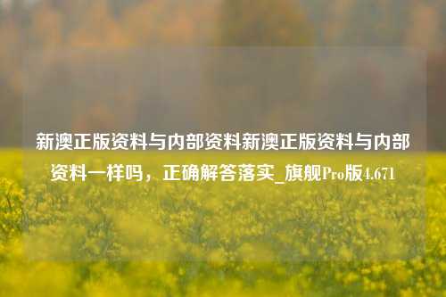 新澳正版资料与内部资料新澳正版资料与内部资料一样吗，正确解答落实_旗舰Pro版4.671-第1张图片-车辆报废_报废车厂_报废汽车回收_北京报废车-「北京报废汽车解体中心」