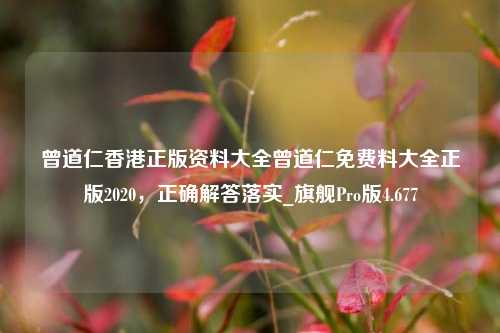 曾道仁香港正版资料大全曾道仁免费料大全正版2020，正确解答落实_旗舰Pro版4.677-第1张图片-车辆报废_报废车厂_报废汽车回收_北京报废车-「北京报废汽车解体中心」