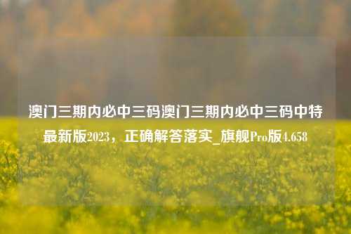 澳门三期内必中三码澳门三期内必中三码中特最新版2023，正确解答落实_旗舰Pro版4.658-第1张图片-车辆报废_报废车厂_报废汽车回收_北京报废车-「北京报废汽车解体中心」