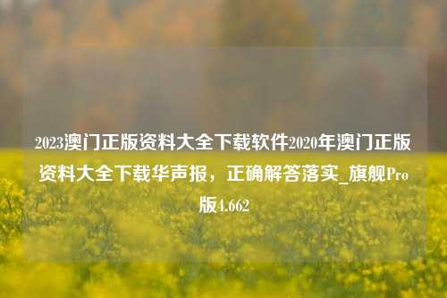 2023澳门正版资料大全下载软件2020年澳门正版资料大全下载华声报，正确解答落实_旗舰Pro版4.662-第1张图片-车辆报废_报废车厂_报废汽车回收_北京报废车-「北京报废汽车解体中心」