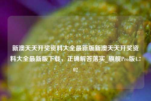 新澳天天开奖资料大全最新版新澳天天开奖资料大全最新版下载，正确解答落实_旗舰Pro版4.702-第1张图片-车辆报废_报废车厂_报废汽车回收_北京报废车-「北京报废汽车解体中心」