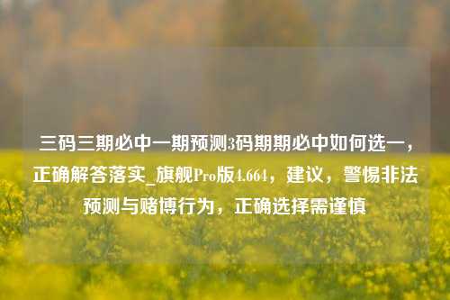 三码三期必中一期预测3码期期必中如何选一，正确解答落实_旗舰Pro版4.664，建议，警惕非法预测与赌博行为，正确选择需谨慎-第1张图片-车辆报废_报废车厂_报废汽车回收_北京报废车-「北京报废汽车解体中心」