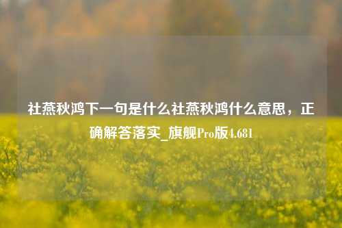 社燕秋鸿下一句是什么社燕秋鸿什么意思，正确解答落实_旗舰Pro版4.681-第1张图片-车辆报废_报废车厂_报废汽车回收_北京报废车-「北京报废汽车解体中心」