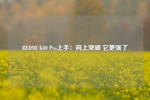 REDMI K80 Pro上手：向上突破 它更强了-第1张图片-车辆报废_报废车厂_报废汽车回收_北京报废车-「北京报废汽车解体中心」