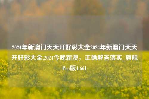 2024年新澳门天天开好彩大全2024年新澳门天天开好彩大全,2024今晚新澳，正确解答落实_旗舰Pro版4.661-第1张图片-车辆报废_报废车厂_报废汽车回收_北京报废车-「北京报废汽车解体中心」