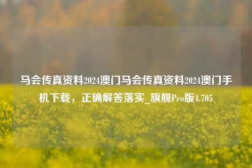 马会传真资料2024澳门马会传真资料2024澳门手机下载，正确解答落实_旗舰Pro版4.705-第1张图片-车辆报废_报废车厂_报废汽车回收_北京报废车-「北京报废汽车解体中心」