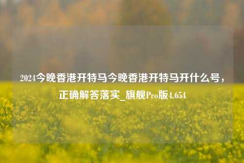 2024今晚香港开特马今晚香港开特马开什么号，正确解答落实_旗舰Pro版4.654-第1张图片-车辆报废_报废车厂_报废汽车回收_北京报废车-「北京报废汽车解体中心」