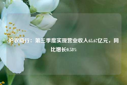 沪农商行：第三季度实现营业收入65.67亿元，同比增长0.58%-第1张图片-车辆报废_报废车厂_报废汽车回收_北京报废车-「北京报废汽车解体中心」