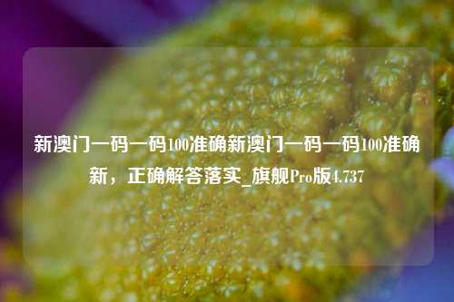 新澳门一码一码100准确新澳门一码一码100准确新，正确解答落实_旗舰Pro版4.737-第1张图片-车辆报废_报废车厂_报废汽车回收_北京报废车-「北京报废汽车解体中心」