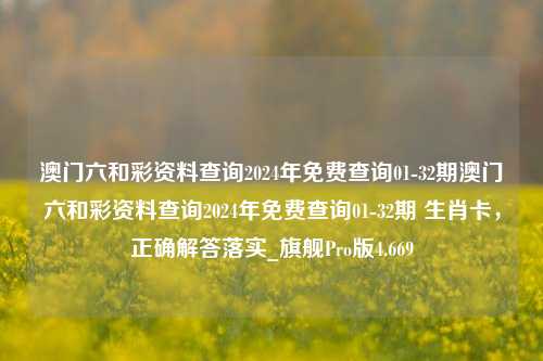 澳门六和彩资料查询2024年免费查询01-32期澳门六和彩资料查询2024年免费查询01-32期 生肖卡，正确解答落实_旗舰Pro版4.669-第1张图片-车辆报废_报废车厂_报废汽车回收_北京报废车-「北京报废汽车解体中心」